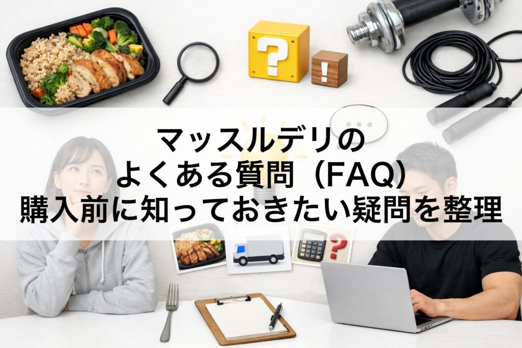 マッスルデリのよくある質問（FAQ）｜購入前に知っておきたい疑問を整理